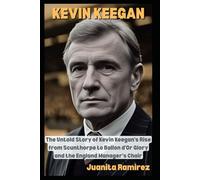 Kevin Keegan: The Untold Story of Kevin Keegan’s Rise from Scunthorpe to Ballon d’Or Glory and the England Manager’s Chair