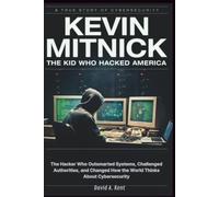 Kevin Mitnick : The Kid Who Hacked America: The Hacker Who Outsmarted Systems, Challenged Authorities, and Changed How the World Thinks About Cybersecurity (The World We Live In)