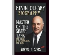 KEVIN O’LEARY: MASTER OF THE SHARK TANK: THE TITAN WHO COMMANDS THE DEAL