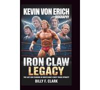 KEVIN VON ERICH BIOGRAPHY: Iron Claw Legacy: The Last Son Standing in Wrestling's Most Tragic Dynasty