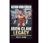 KEVIN VON ERICH BIOGRAPHY: Iron Claw Legacy: The Last Son Standing in Wrestling's Most Tragic Dynasty