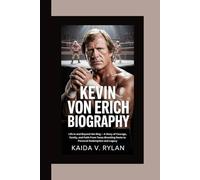 KEVIN VON ERICH BIOGRAPHY: Life in and Beyond the Ring - A Story of Courage, Family, and Faith From Texas Wrestling Roots to Personal Redemption and Legacy