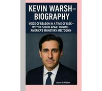 KEVIN WARSH-BIOGRAPHY: VOICE OF REASON IN A TIME OF RISK-WHY HE STOOD APART DURING AMERICA’S MONETARY MELTDOWN