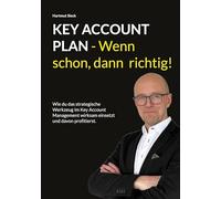 Key Account Plan - Wenn schon, dann richtig!: Wie du das strategische Werkzeug im Key Account Management wirksam einsetzt und davon profitierst.