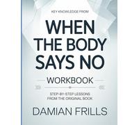 Key Knowledge From When The Body Says No: Step-by-Step Lessons from the Original Book