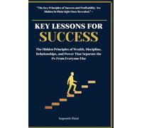 Key Lessons For Success: The Hidden Principles of Wealth, Discipline, Relationships, and Power That Separate the 1% From Everyone Else