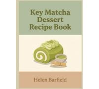 Key Matcha Dessert Recipe Book: 145 Go-To Dishes in This Matcha Dessert Cookbook