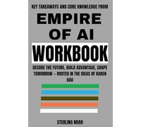 Key Takeaways and Core Knowledge from Empire of AI Workbook: Decode the Future, Build Advantage, Shape Tomorrow - Rooted in the Ideas of Karen Hao