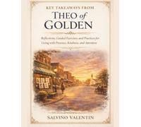 KEY TAKEAWAYS FROM THEO OF GOLDEN: Reflections, Guided Exercises, and Practices for Living with Presence, Kindness, and Attention