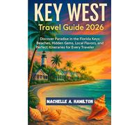 KEY WEST Travel Guide 2026: Discover Paradise in the Florida Keys: Beaches, Hidden Gems, Local Flavors, Scenic Drives, Maps and Perfect Itineraries for Every Traveler