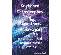 Keyboard Catastrophes & Algorithmic Annoyances: My Life as a Self-Published Aurthor with an AI