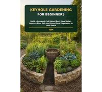 Keyhole Gardening for Beginners: Build a Compost-Fed Raised Bed, Save Water, Improve Poor Soil, and Grow More Vegetables in Less Space