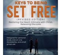 Keys to Being Set Free: Restoring the Heart, Intimacy with Christ, Releasing Disciples