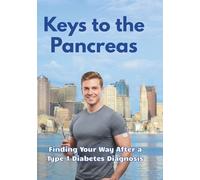 Keys to the Pancreas. Finding Your Way After a Type 1 Diabetes Diagnosis.: A Personal Roadmap from Diagnosis to a Life Without Limits (Encyclopedia of ... Diagnosis to Living Without Limitations.)
