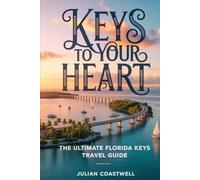 Keys to Your Heart: The Ultimate Florida Keys Travel Guide: Sunsets, Reefs, Island Adventures & Romantic Escapes