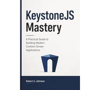 KeystoneJS Mastery: A Practical Guide to Building Modern Content-Driven Applications
