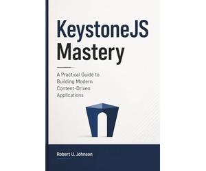 KeystoneJS Mastery: A Practical Guide to Building Modern Content-Driven Applications