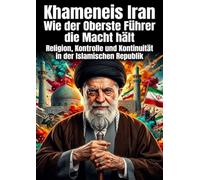 Khameneis Iran: Wie der Oberste Führer die Macht hält: Religion, Kontrolle und Kontinuität in der Islamischen Republik