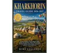 KHARKHORIN TRAVEL GUIDE 2026-2027: Discover Mongolia's Ancient Imperial Capital, Erdene Zuu Monastery, Orkhon Valley Heritage, Nomadic Traditions, ... Landscapes & Authentic Cultural Experiences