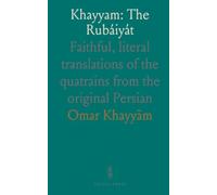 Khayyam: The Rubáiyát: Faithful, literal translations of the quatrains from the original Persian