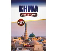 KHIVA GUIDE DE VOYAGE 2026: Découvrez les principales attractions, sites historiques, cuisine locale et expériences culturelles en Ouzbékistan Journey