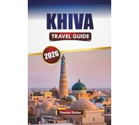 KHIVA TRAVEL GUIDE 2026: Explore Top Attractions, Historic Landmarks, Local Cuisine, and Cultural Experiences in Uzbekistan Journey