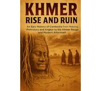 Khmer: Rise and Ruin: An Epic History of Cambodia from Mekong Prehistory and Angkor to the Khmer Rouge and Modern Aftermath