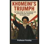 Khomeini’s Triumph: The True Story of the Iranian 1979 Revolution That Reshaped the Middle East
