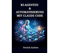 KI-Agenten & Automatisierung mit Claude Code: Schritt-für-Schritt-Techniken zum Aufbau autonomer Systeme und zur Skalierung der Produktivität