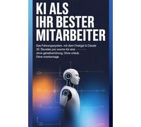KI als Ihr bester Mitarbeiter: Das Führungssystem, mit dem ChatGPT & Claude 20 Stunden pro Woche für Sie arbeiten - ohne Gehaltserhöhung. Ohne Urlaub. Ohne Krankentage.