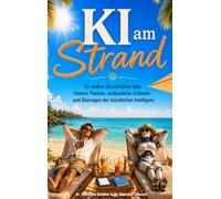 KI am Strand: 93 wahre Geschichten über heitere Pannen, erstaunliche Irrtümer und Blamagen der künstlichen Intelligenz