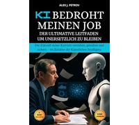 KI bedroht meinen Job: Der ultimative Leitfaden, um unersetzlich zu bleiben. Die Zukunft seiner Karriere verstehen, gestalten und sichern - im Zeitalter der Künstlichen Intelligenz.