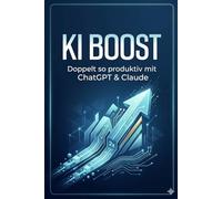 KI-Boost ~ Doppelt so produktiv mit ChatGPT & Claude: Der Praxisguide für Berufstätige ohne Tech-Hintergrund. Mit über 50 Prompt Vorlagen, 30-Tage ... Meetings, Vertrieb, HR und Projektmanagement