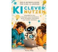 KI Clever Nutzen: Künstliche Intelligenz erkennen, hinterfragen und kreativ, sicher nutzen - für Kinder und junge Teens von 9 bis 13 Jahren (Smart Skills for Young Minds)