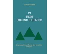 KI - Dein Freund & Helfer: Ein philosophischer Roman über künstliche Intelligenz