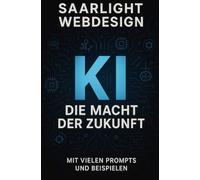 KI - Die Macht der Zukunft: Vom Anfänger zum Profi: Verstehen. Anwenden. Gestalten
