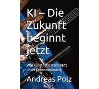 KI - Die Zukunft beginnt jetzt: Wie Künstliche Intelligenz unser Leben verändert