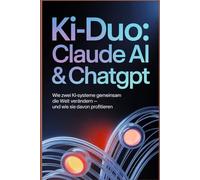 KI-Duo: Claude AI & ChatGPT: Wie zwei KI-Systeme gemeinsam die Welt verändern - und wie Sie davon profitieren