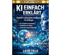 KI einfach erklärt: ChatGPT & Künstliche Intelligenz für Anfänger - Der einfache 30-Tage-Guide für Alltag, Produktivität und digitale Einkommenschancen