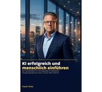 KI erfolgreich und menschlich einführen: Ein Praxisleitfaden für Führungskräfte im Mittelstand: Change Management, Kultur und der Faktor Mensch