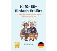 KI für 55+: Einfach Erklärt: In 3 Stunden sicher einsteigen und durchstarten! (AI for Everyone - German editions)
