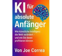 KI für absolute Anfänger: Wie künstliche Intelligenz die Welt verändert - und wie Sie davon profitieren können: 1 (Ki-Einkommensimperium)