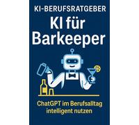 KI für Barkeeper:innen - Der Profi-Ratgeber für eine neue Ära hinter der Bar: Wie du mit ChatGPT Drinks perfektionierst, Gäste beeindruckst und deine ... Technik-Vorkenntnisse (KI-Berufsratgeber)