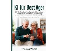 KI für Best Ager: Wie Sie Künstliche Intelligenz im Alltag nutzen - ohne Studium, ohne Stress, ohne Umwege