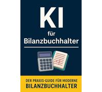 KI für Bilanzbuchhalter: Der Praxis-Guide für moderne Bilanzbuchhalter - Buchhaltung, Controlling und Reporting mit ChatGPT, Copilot & Co. einfach automatisieren