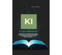KI für den Mittelstand: Prompts, Workflows und Strategien für KMU-Inhaber, Führungskräfte und Entscheider (Ki Praxis mit ChatGPT, Claude &Co)
