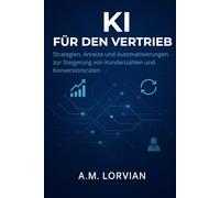 KI FÜR DEN VERTRIEB: Strategien, Anreize und Automatisierungen zur Steigerung von Kundenzahlen und Konversionsraten
