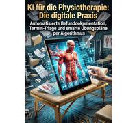 KI für die Physiotherapie: Die digitale Praxis: Automatisierte Befunddokumentation, Termin-Triage und smarte Übungspläne per Algorithmus