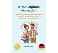 KI für Digitale Nomaden: Weniger arbeiten, mehr verdienen und deine Freiheit in unter 3 Stunden automatisieren! (AI for Everyone - German editions)