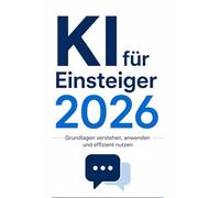 KI für Einsteiger 2026: ChatGPT & KI-Tools verstehen, anwenden und effizient nutzen - Ohne Vorkenntnisse produktiver arbeiten und Zeit sparen (KI für Anfänger)